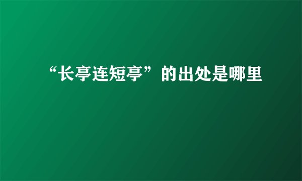“长亭连短亭”的出处是哪里