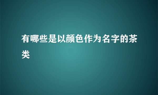 有哪些是以颜色作为名字的茶类