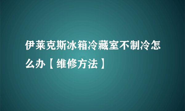 伊莱克斯冰箱冷藏室不制冷怎么办【维修方法】