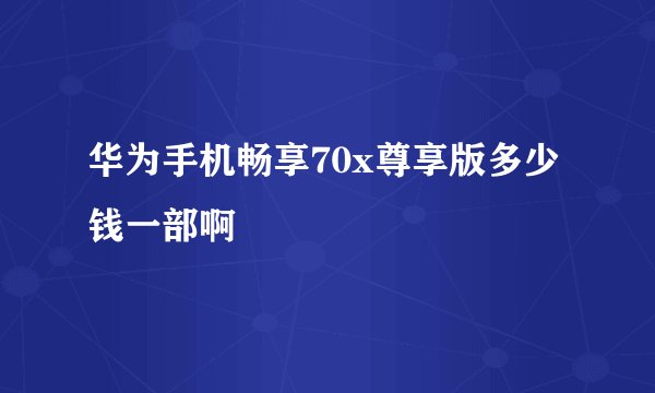 华为手机畅享70x尊享版多少钱一部啊