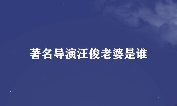 著名导演汪俊老婆是谁