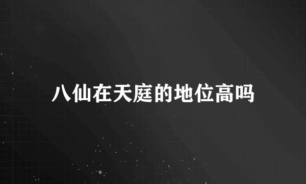八仙在天庭的地位高吗