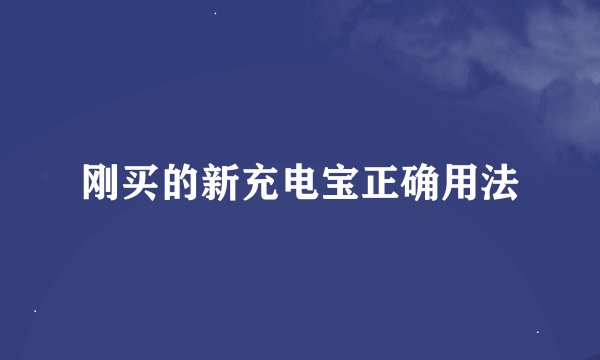 刚买的新充电宝正确用法
