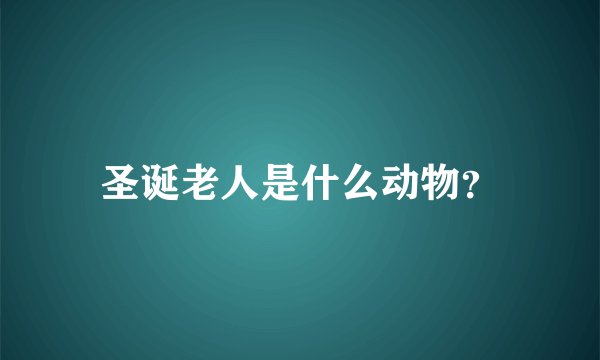圣诞老人是什么动物？
