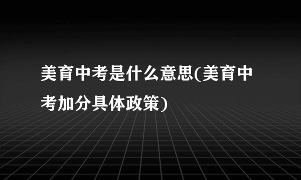 美育中考是什么意思(美育中考加分具体政策)
