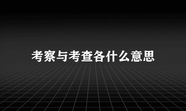考察与考查各什么意思