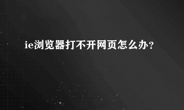 ie浏览器打不开网页怎么办？