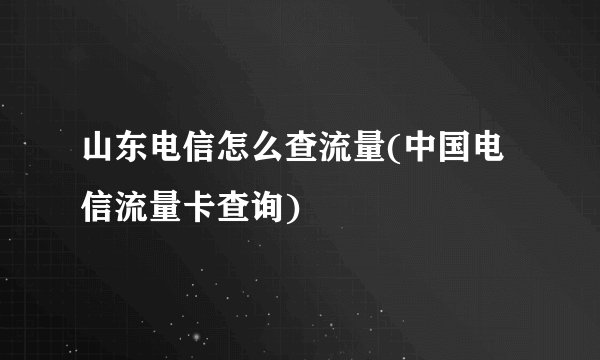 山东电信怎么查流量(中国电信流量卡查询)