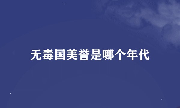 无毒国美誉是哪个年代