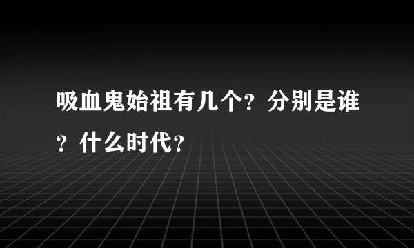 吸血鬼始祖有几个？分别是谁？什么时代？