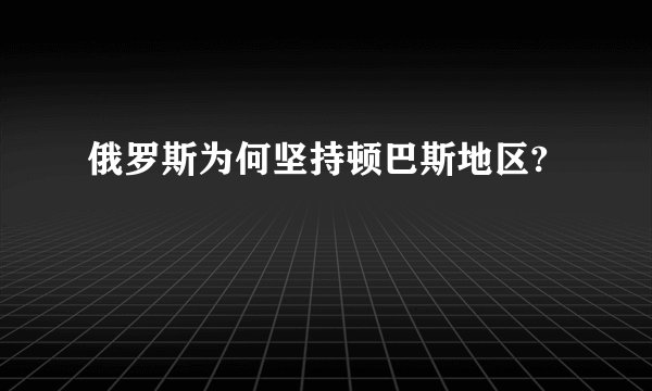 俄罗斯为何坚持顿巴斯地区?