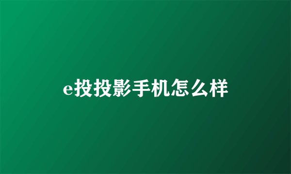 e投投影手机怎么样