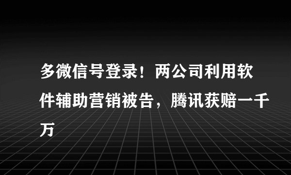 多微信号登录！两公司利用软件辅助营销被告，腾讯获赔一千万
