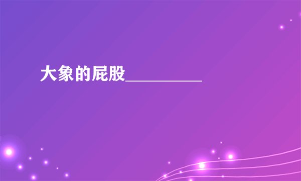 大象的屁股_________