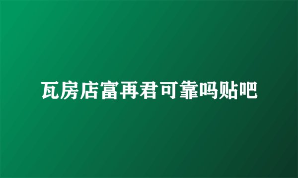 瓦房店富再君可靠吗贴吧