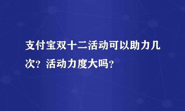 支付宝双十二活动可以助力几次？活动力度大吗？