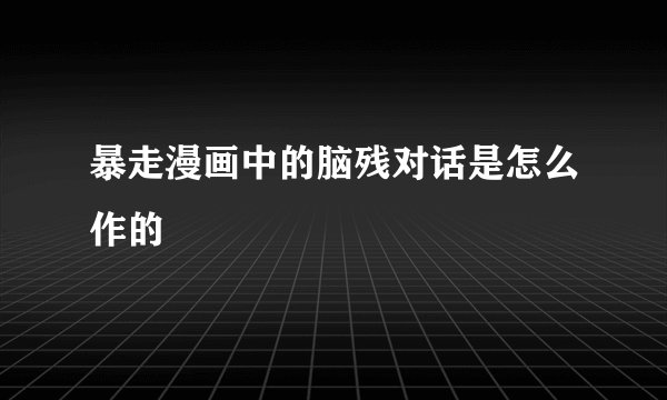 暴走漫画中的脑残对话是怎么作的