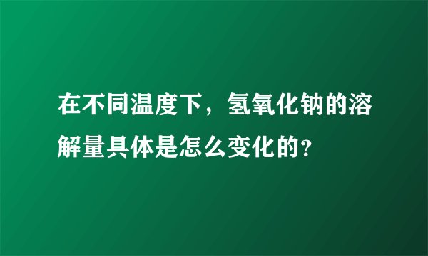 在不同温度下，氢氧化钠的溶解量具体是怎么变化的？