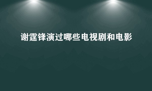 谢霆锋演过哪些电视剧和电影