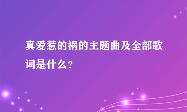 真爱惹的祸的主题曲及全部歌词是什么？