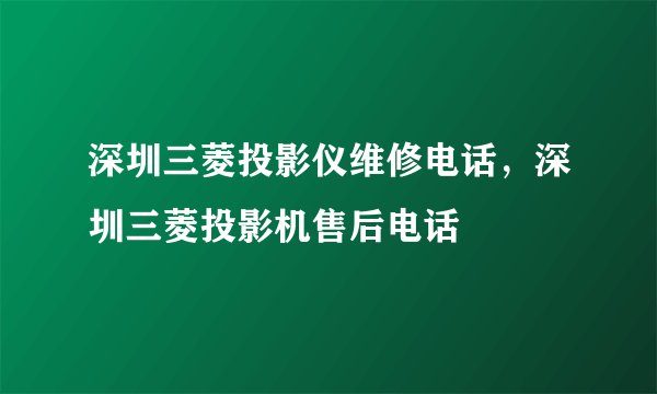 深圳三菱投影仪维修电话，深圳三菱投影机售后电话