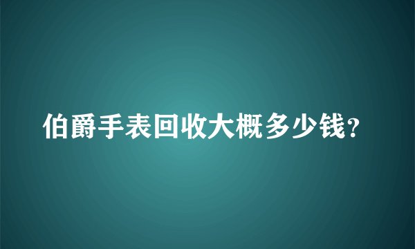 伯爵手表回收大概多少钱？