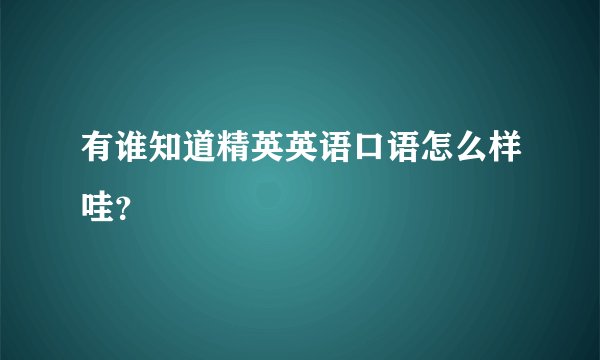 有谁知道精英英语口语怎么样哇？