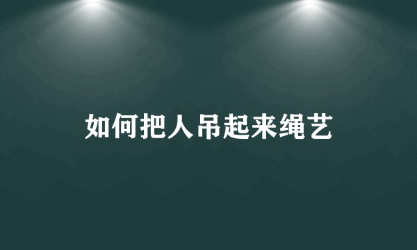 如何把人吊起来绳艺