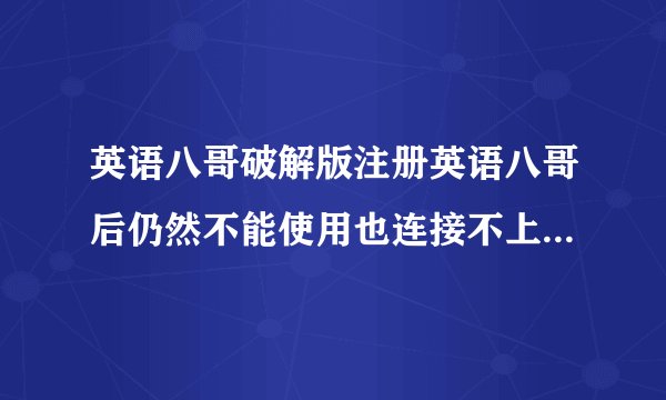 英语八哥破解版注册英语八哥后仍然不能使用也连接不上下载资源