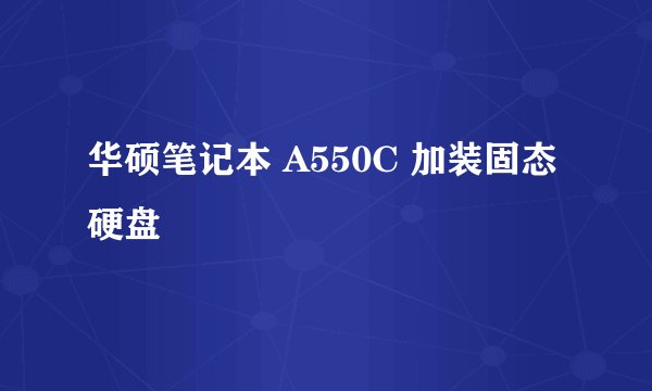 华硕笔记本 A550C 加装固态硬盘