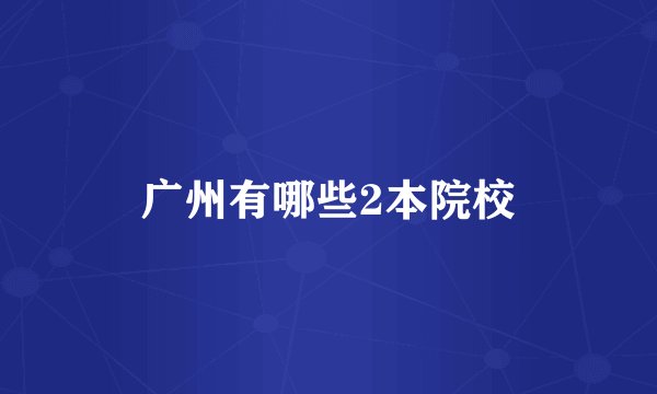 广州有哪些2本院校