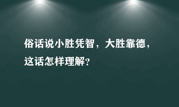 俗话说小胜凭智,大胜靠德,这话怎样理解?
