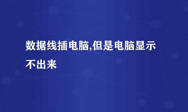 数据线插电脑,但是电脑显示不出来
