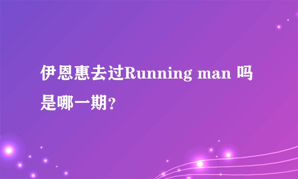 伊恩惠去过Running man 吗是哪一期？