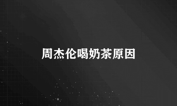 周杰伦喝奶茶原因