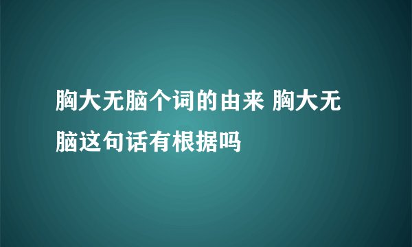 胸大无脑个词的由来 胸大无脑这句话有根据吗