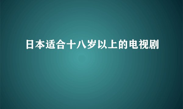 日本适合十八岁以上的电视剧