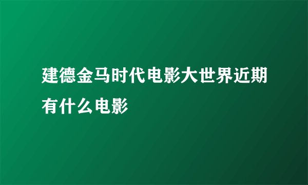 建德金马时代电影大世界近期有什么电影