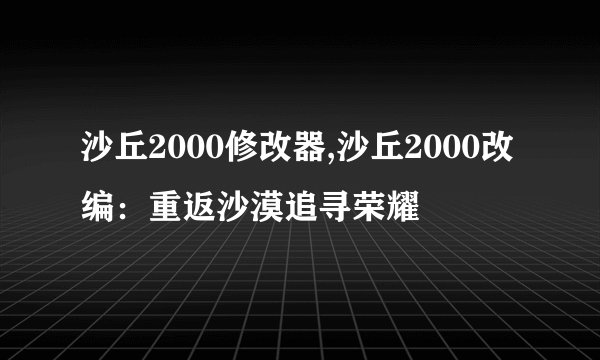 沙丘2000修改器,沙丘2000改编：重返沙漠追寻荣耀