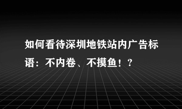 如何看待深圳地铁站内广告标语：不内卷、不摸鱼！?