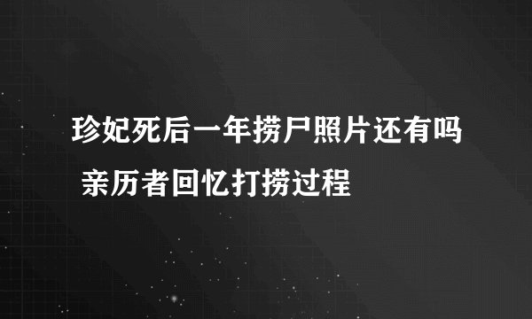 珍妃死后一年捞尸照片还有吗 亲历者回忆打捞过程