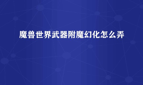 魔兽世界武器附魔幻化怎么弄