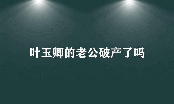 叶玉卿的老公破产了吗