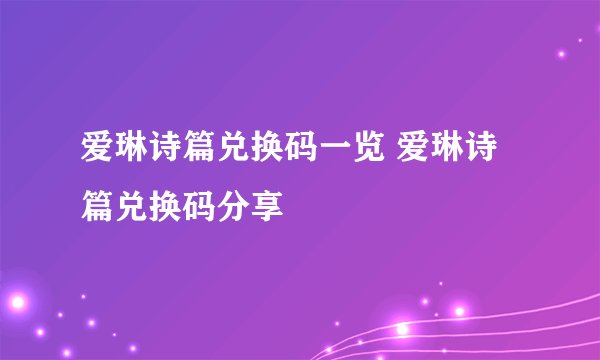 爱琳诗篇兑换码一览 爱琳诗篇兑换码分享