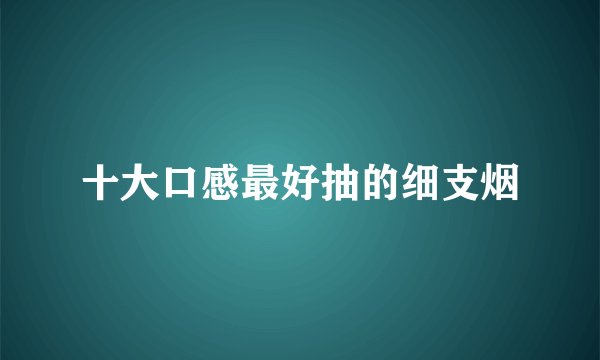 十大口感最好抽的细支烟