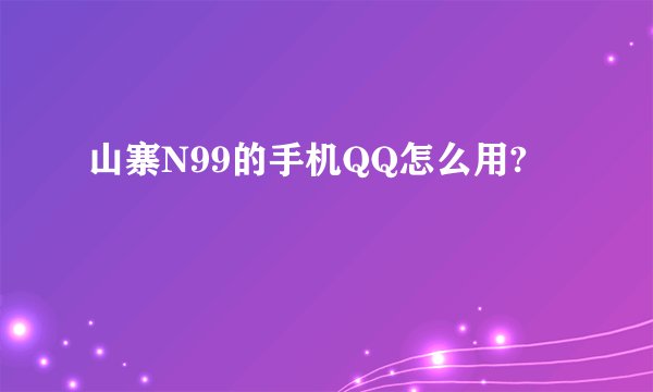 山寨N99的手机QQ怎么用?