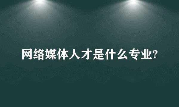 网络媒体人才是什么专业?