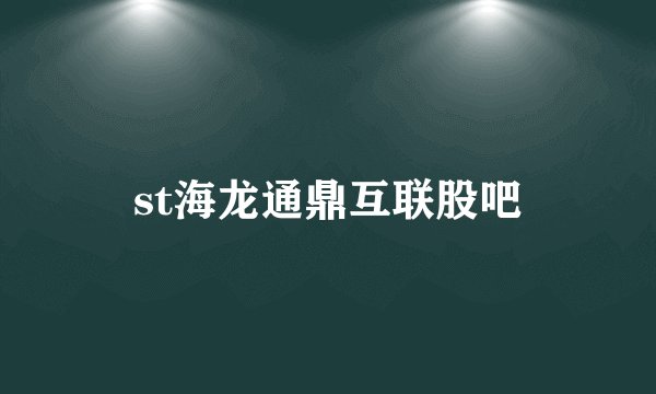 st海龙通鼎互联股吧