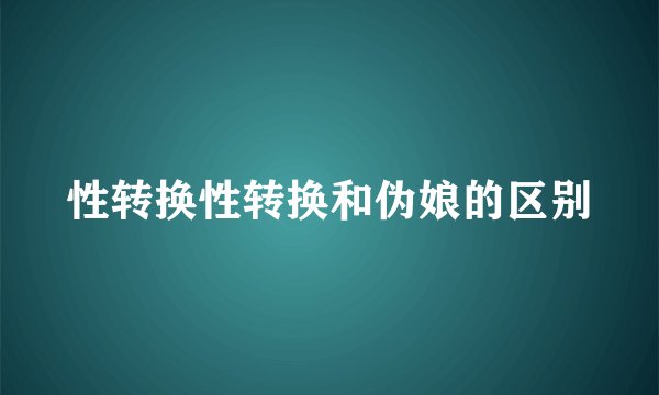 性转换性转换和伪娘的区别