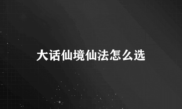 大话仙境仙法怎么选